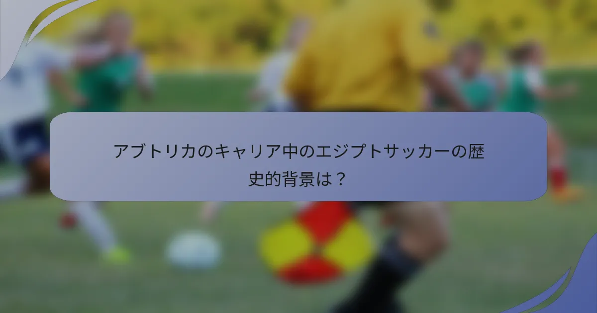 アブトリカのキャリア中のエジプトサッカーの歴史的背景は？