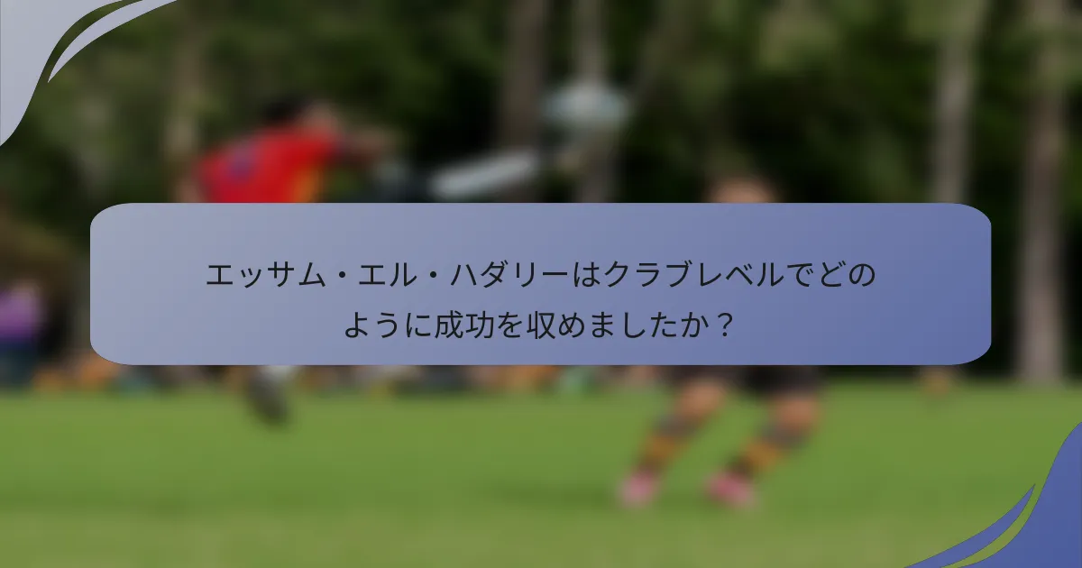 エッサム・エル・ハダリーはクラブレベルでどのように成功を収めましたか?
