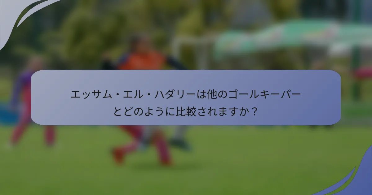 エッサム・エル・ハダリーは他のゴールキーパーとどのように比較されますか？