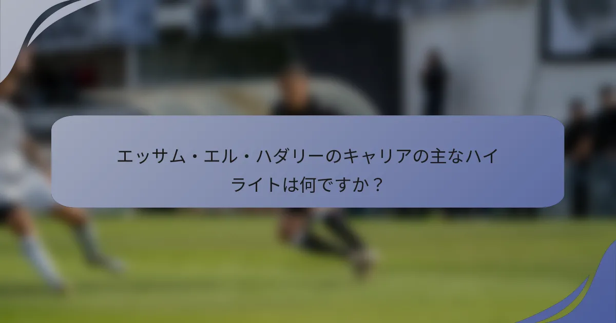 エッサム・エル・ハダリーのキャリアの主なハイライトは何ですか？