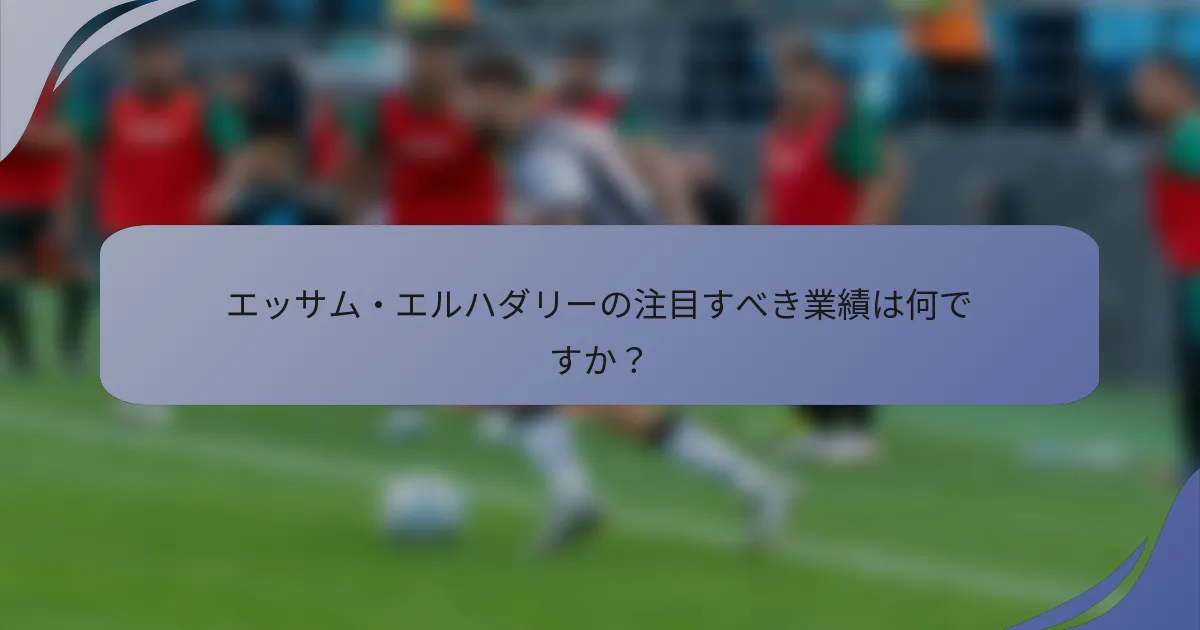 エッサム・エルハダリーの注目すべき業績は何ですか?