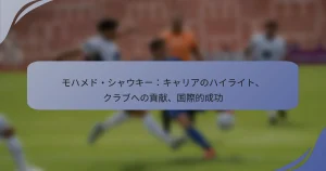 モハメド・シャウキー：キャリアのハイライト、クラブへの貢献、国際的成功