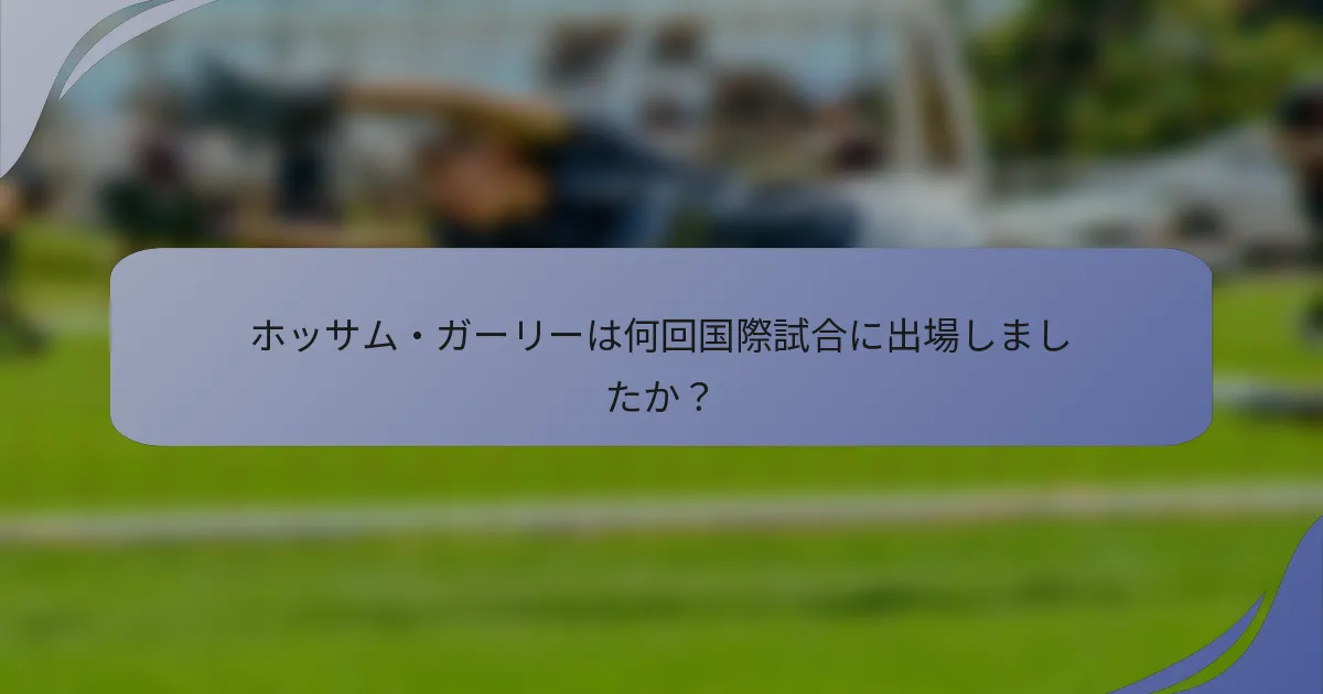 ホッサム・ガーリーは何回国際試合に出場しましたか？