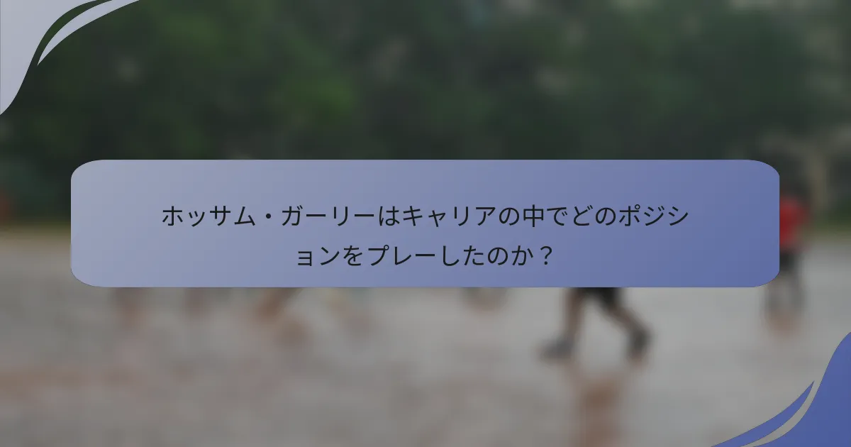 ホッサム・ガーリーはキャリアの中でどのポジションをプレーしたのか?