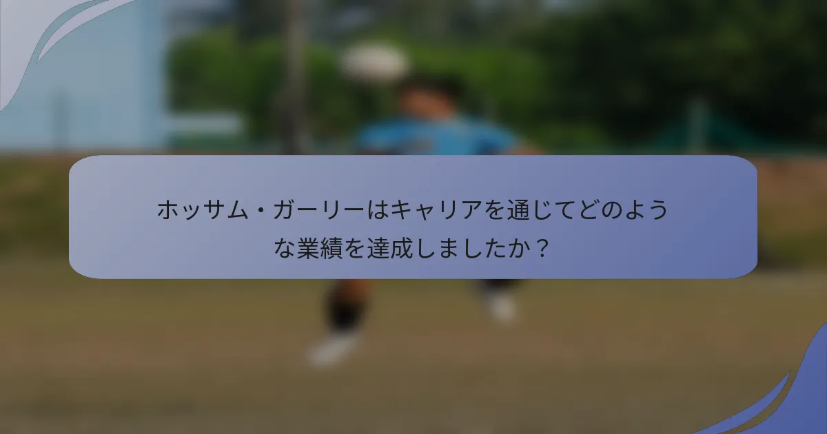 ホッサム・ガーリーはキャリアを通じてどのような業績を達成しましたか？