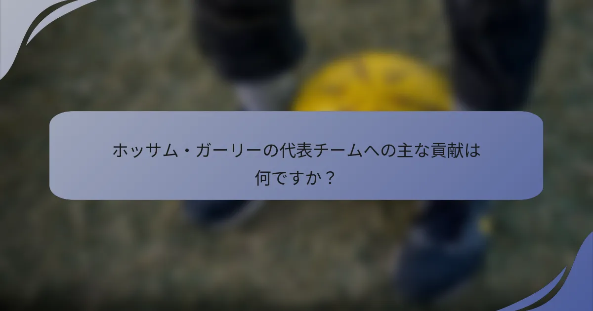 ホッサム・ガーリーの代表チームへの主な貢献は何ですか？