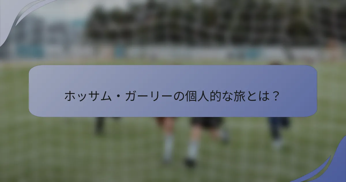 ホッサム・ガーリーの個人的な旅とは？