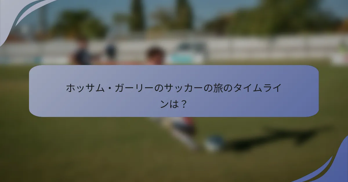 ホッサム・ガーリーのサッカーの旅のタイムラインは?