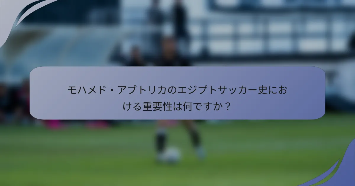 モハメド・アブトリカのエジプトサッカー史における重要性は何ですか？