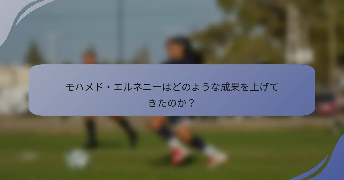 モハメド・エルネニーはどのような成果を上げてきたのか？