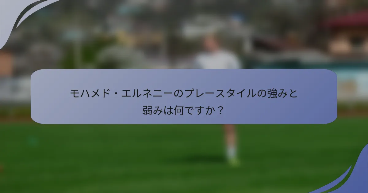 モハメド・エルネニーのプレースタイルの強みと弱みは何ですか?