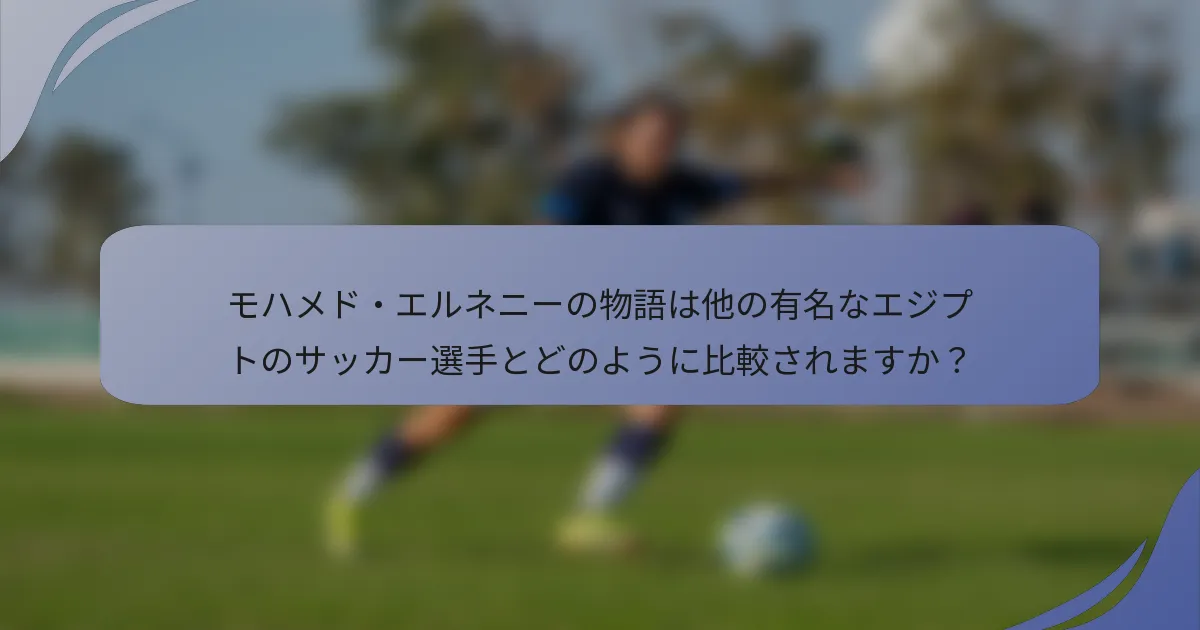 モハメド・エルネニーの物語は他の有名なエジプトのサッカー選手とどのように比較されますか？