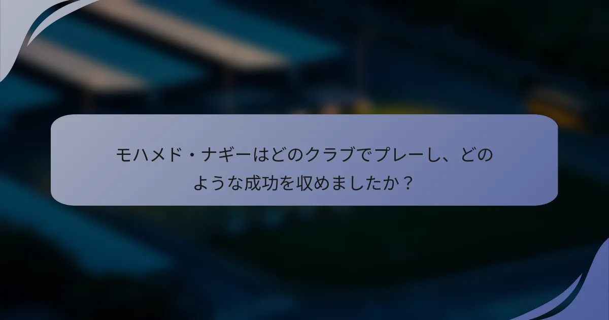 モハメド・ナギーはどのクラブでプレーし、どのような成功を収めましたか？