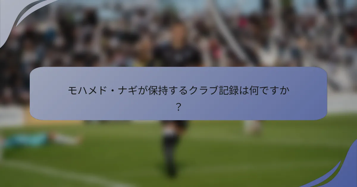 モハメド・ナギが保持するクラブ記録は何ですか?