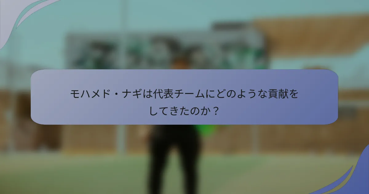 モハメド・ナギは代表チームにどのような貢献をしてきたのか？