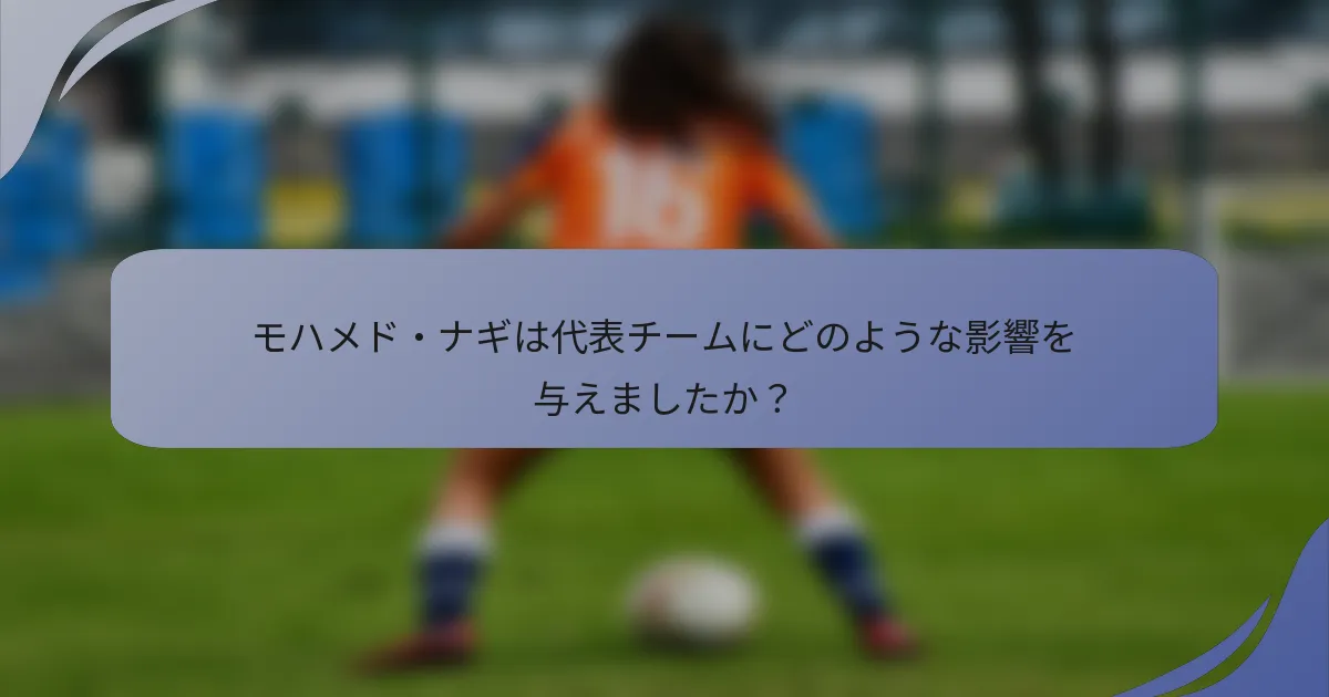 モハメド・ナギは代表チームにどのような影響を与えましたか？