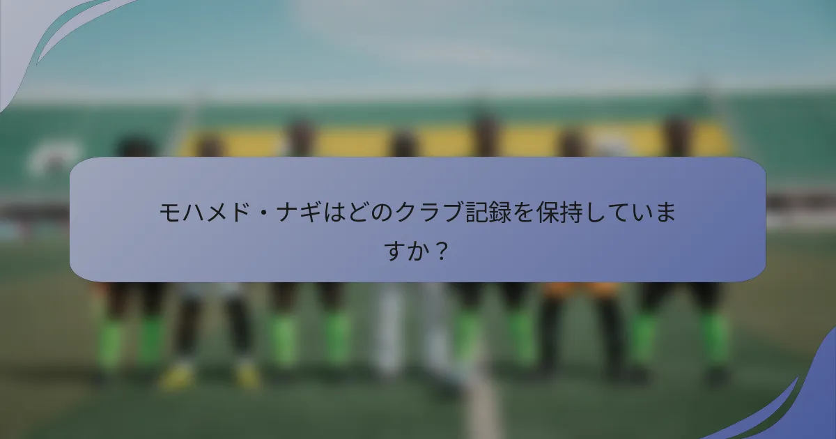 モハメド・ナギはどのクラブ記録を保持していますか?