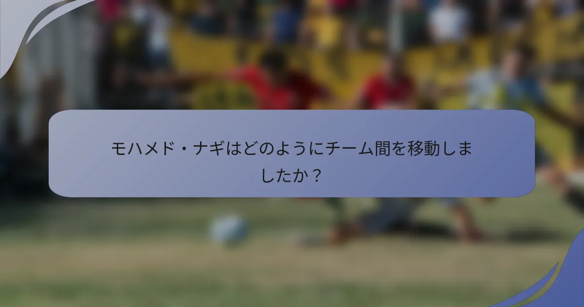 モハメド・ナギはどのようにチーム間を移動しましたか？