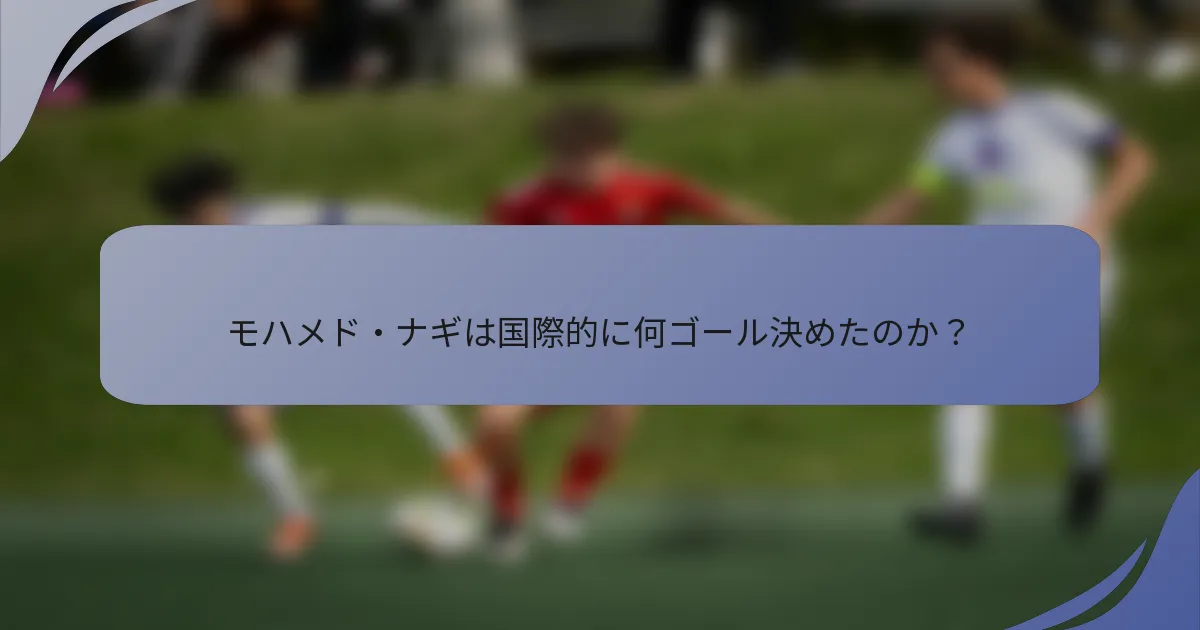 モハメド・ナギは国際的に何ゴール決めたのか？