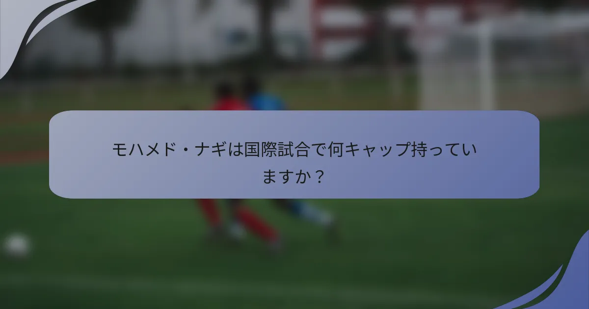 モハメド・ナギは国際試合で何キャップ持っていますか?