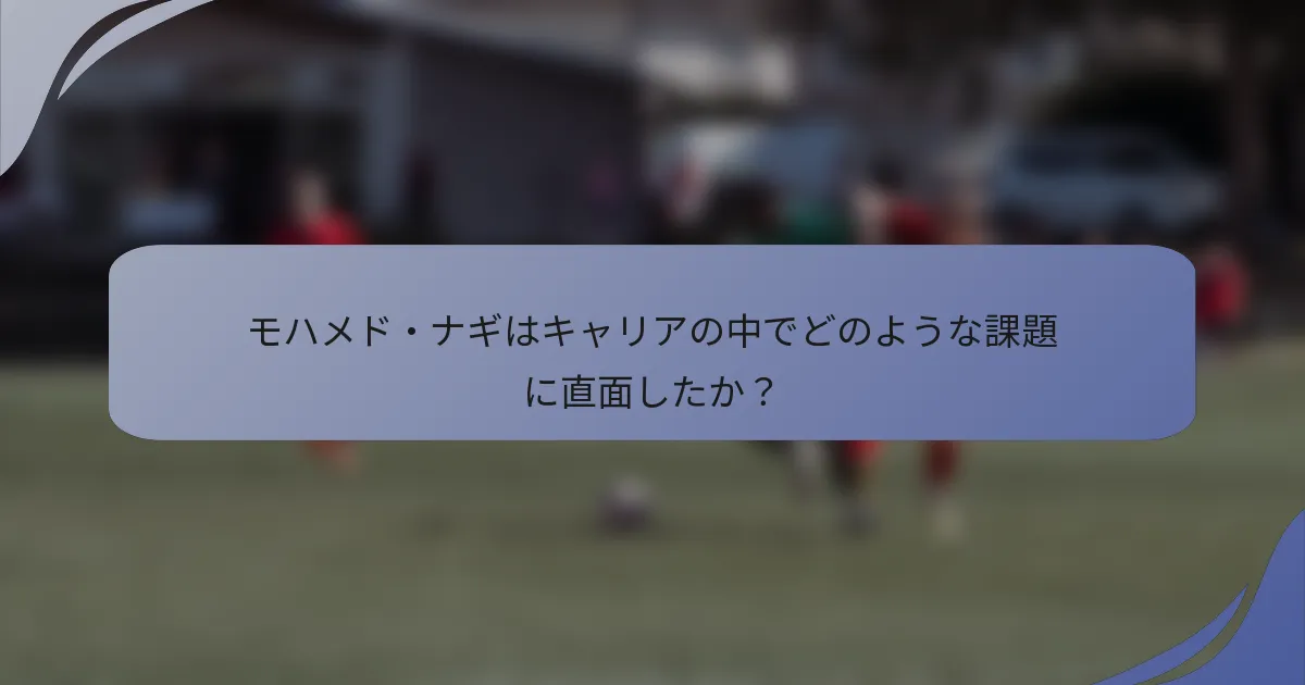 モハメド・ナギはキャリアの中でどのような課題に直面したか？