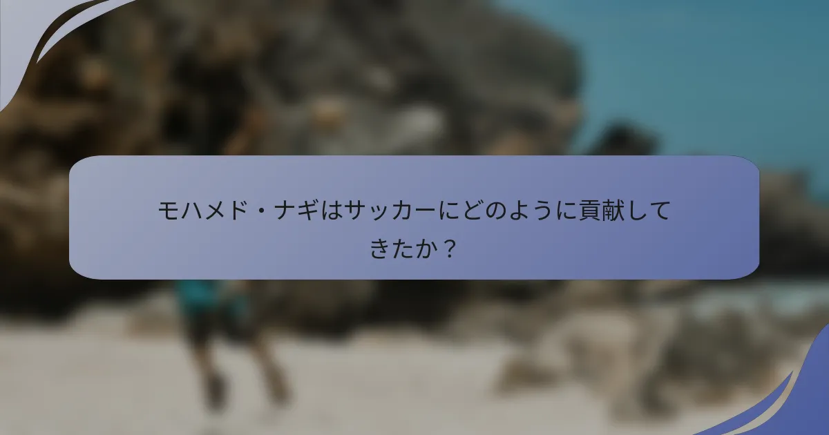 モハメド・ナギはサッカーにどのように貢献してきたか？
