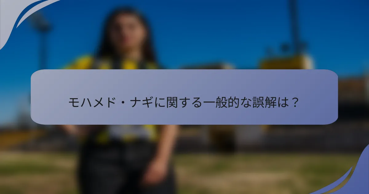 モハメド・ナギに関する一般的な誤解は？