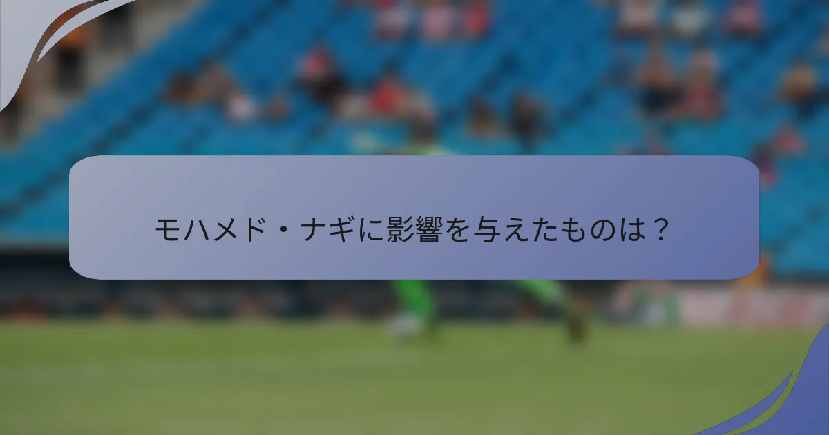 モハメド・ナギに影響を与えたものは？