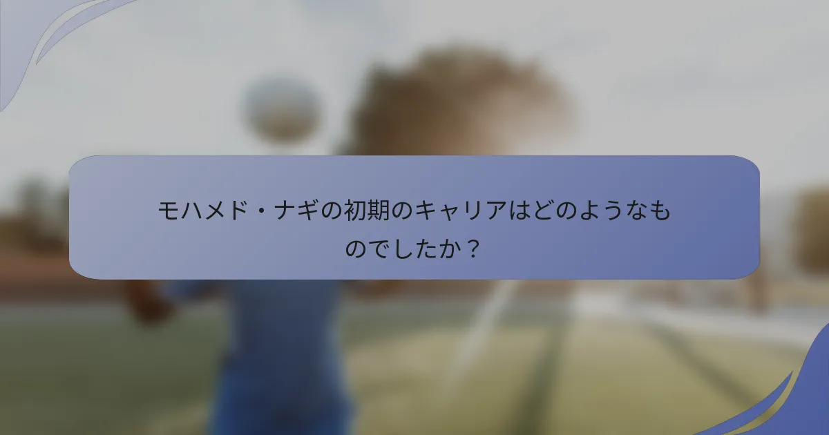 モハメド・ナギの初期のキャリアはどのようなものでしたか？