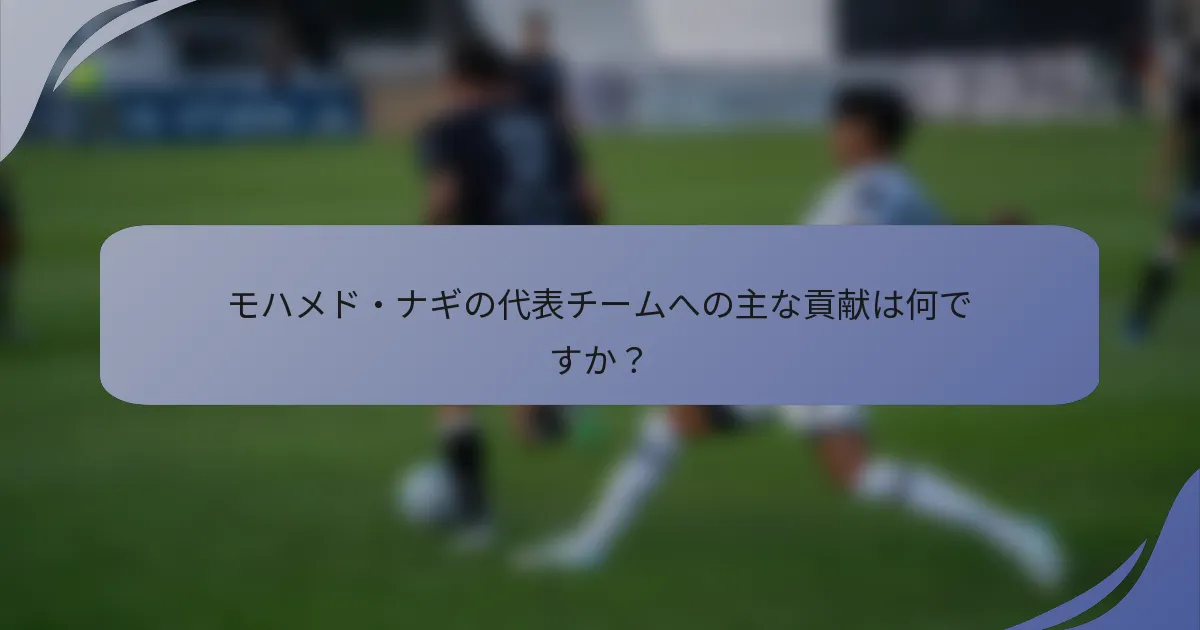 モハメド・ナギの代表チームへの主な貢献は何ですか？