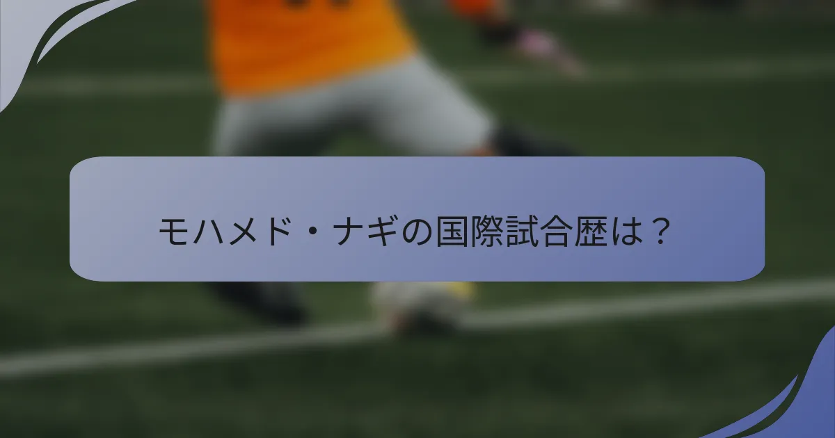 モハメド・ナギの国際試合歴は？