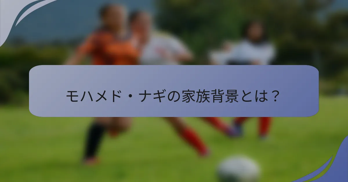 モハメド・ナギの家族背景とは？