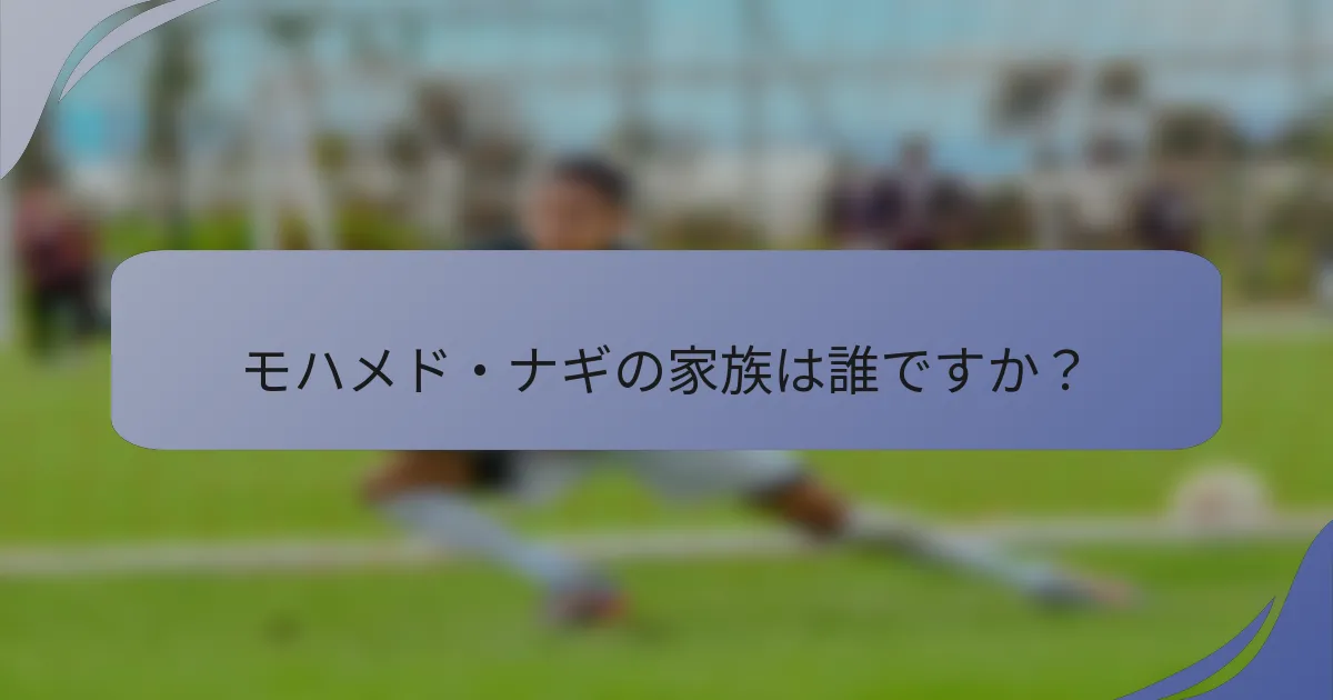 モハメド・ナギの家族は誰ですか？