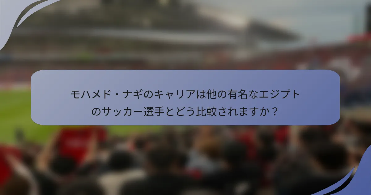 モハメド・ナギのキャリアは他の有名なエジプトのサッカー選手とどう比較されますか？