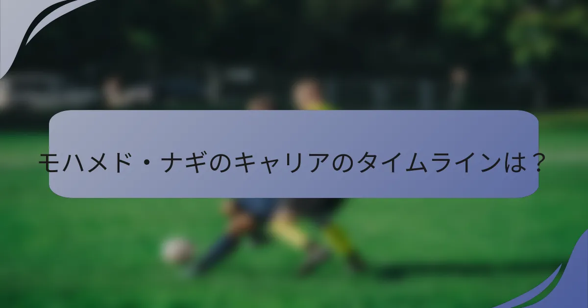 モハメド・ナギのキャリアのタイムラインは？