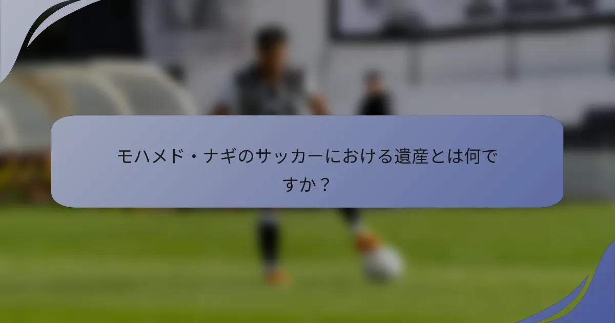 モハメド・ナギのサッカーにおける遺産とは何ですか？