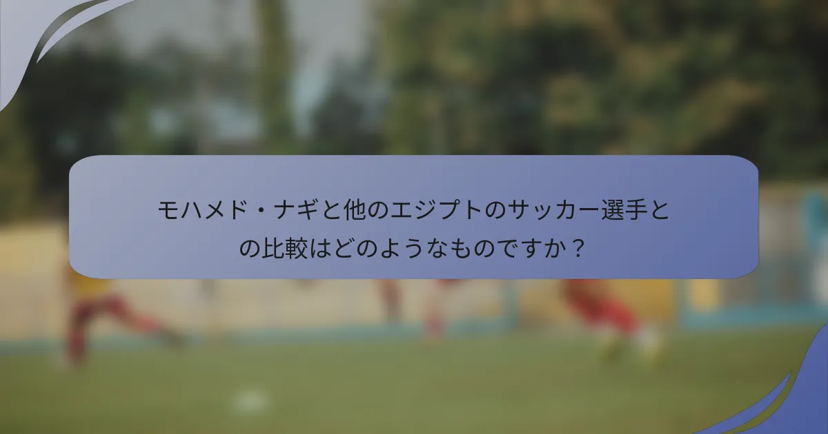 モハメド・ナギと他のエジプトのサッカー選手との比較はどのようなものですか？