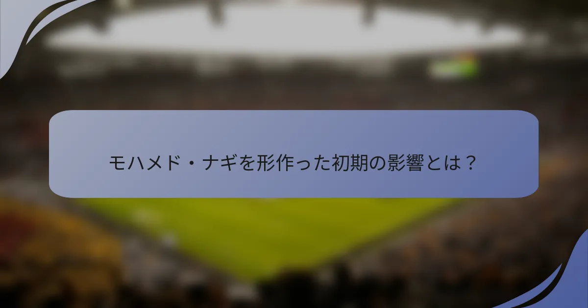 モハメド・ナギを形作った初期の影響とは？