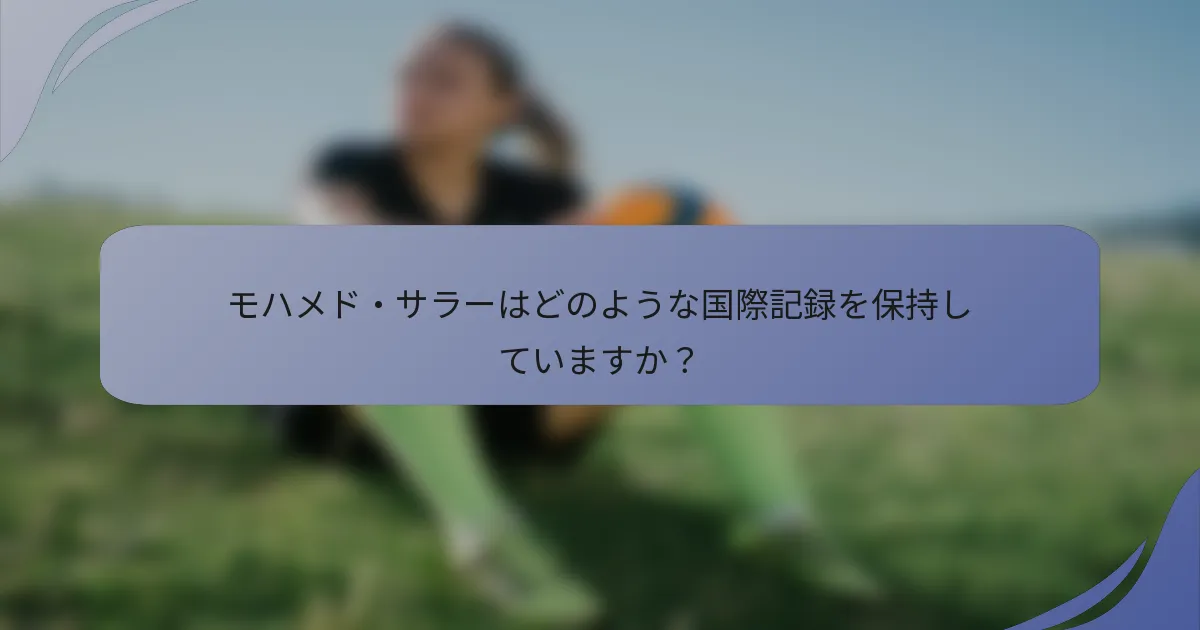 モハメド・サラーはどのような国際記録を保持していますか？