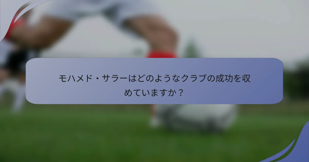 モハメド・サラーはどのようなクラブの成功を収めていますか?