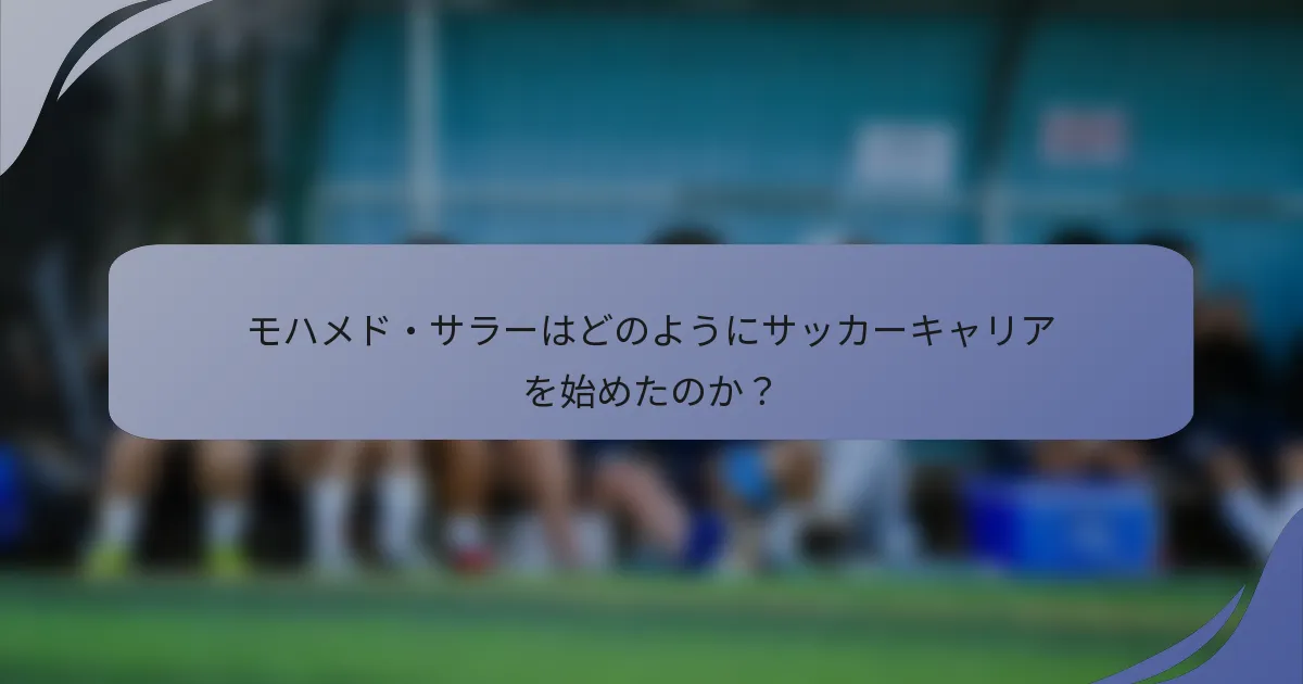 モハメド・サラーはどのようにサッカーキャリアを始めたのか？