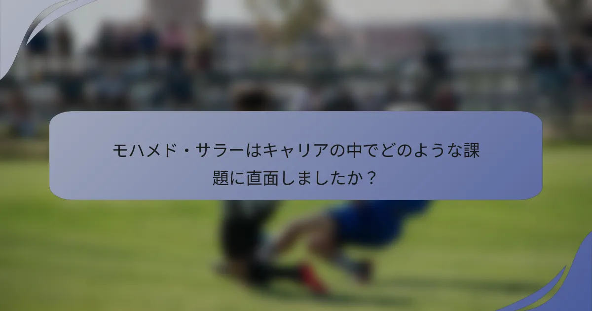 モハメド・サラーはキャリアの中でどのような課題に直面しましたか?