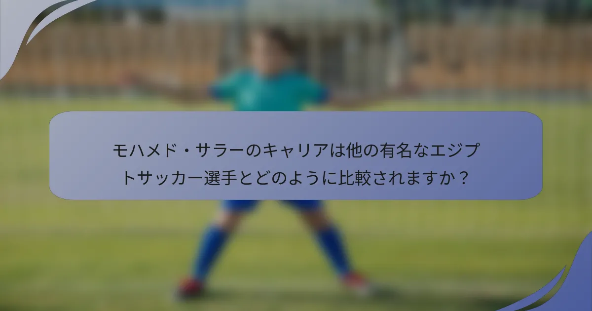 モハメド・サラーのキャリアは他の有名なエジプトサッカー選手とどのように比較されますか？