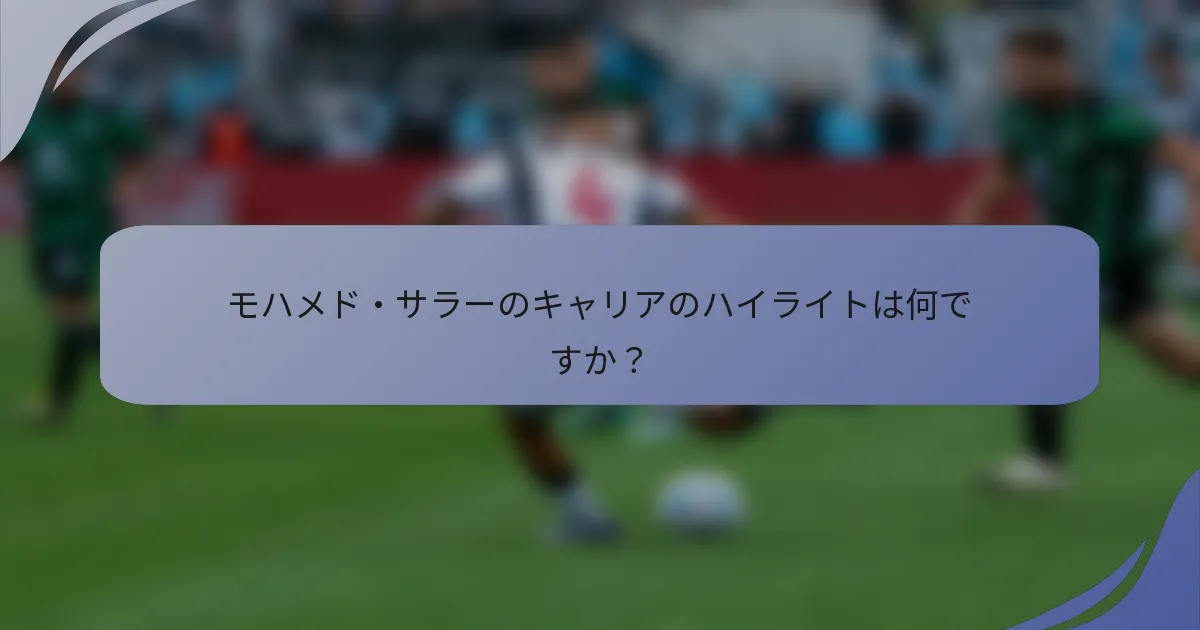モハメド・サラーのキャリアのハイライトは何ですか?