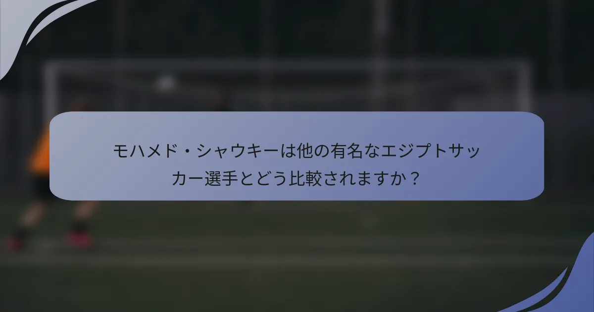 モハメド・シャウキーは他の有名なエジプトサッカー選手とどう比較されますか？
