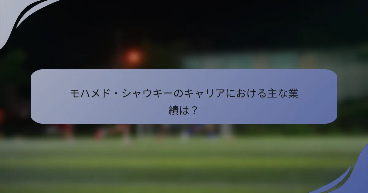 モハメド・シャウキーのキャリアにおける主な業績は？
