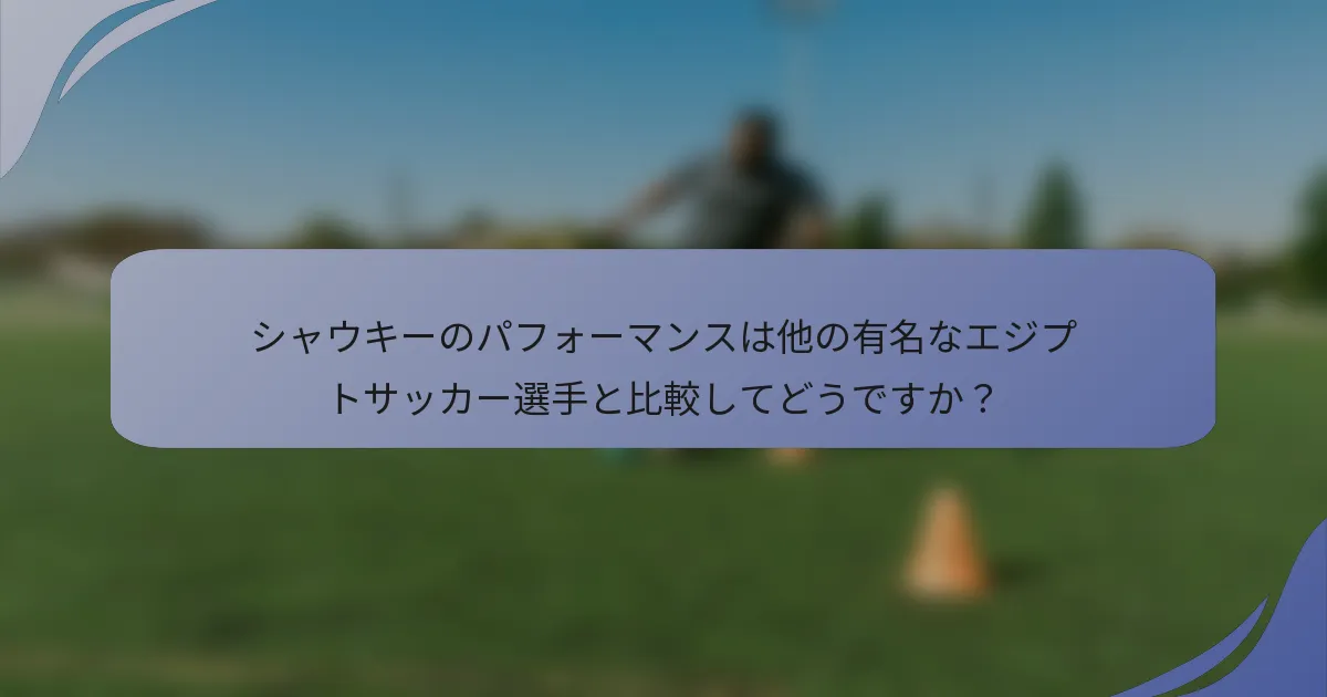 シャウキーのパフォーマンスは他の有名なエジプトサッカー選手と比較してどうですか？